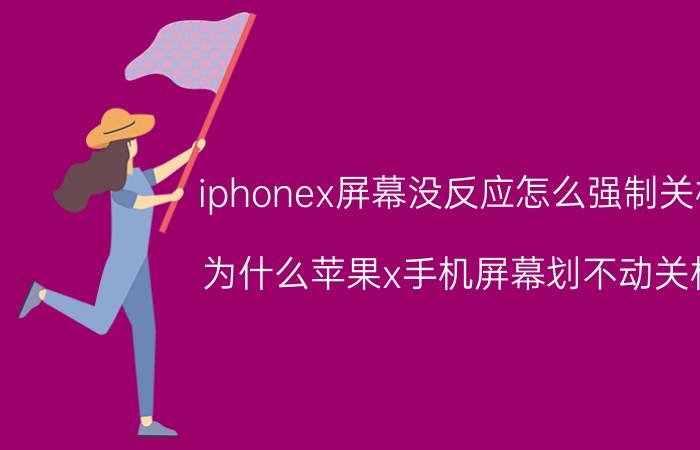 iphonex屏幕没反应怎么强制关机 为什么苹果x手机屏幕划不动关机？